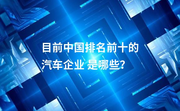 目前中国排名前十的汽车企业 是哪些？